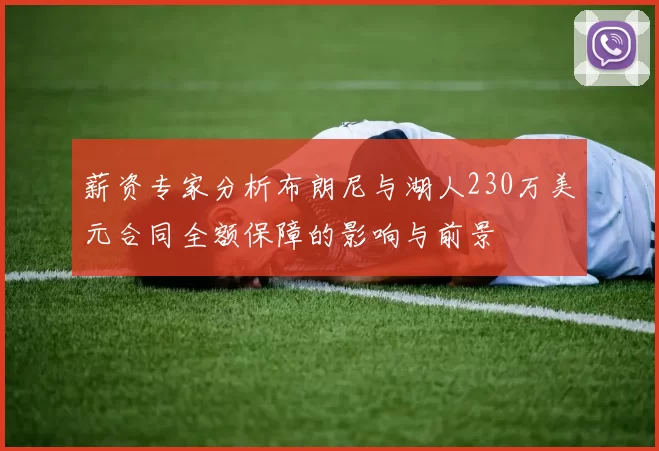 薪资专家分析布朗尼与湖人230万美元合同全额保障的影响与前景